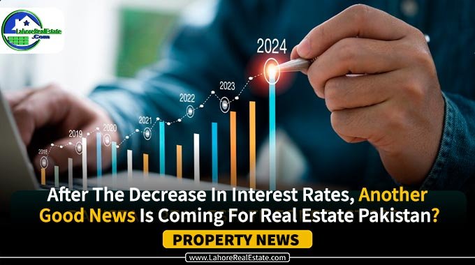 After The Decrease In Interest Rates, Another Good News Is Coming For Real Estate Pakistan?